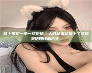 伊犁网上兼职一单一结微信，人们越来越爱上了这种灵活赚钱的方式。 第1张