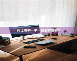 伊犁网上兼职一单一结是真是假？ 第1张