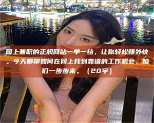 伊犁网上兼职的正规网站一单一结，让你轻松赚外快。今天聊聊如何在网上找到靠谱的工作机会，咱们一步步来。（20字） 第1张