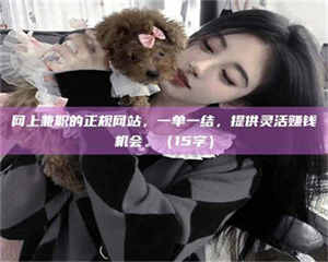 伊犁网上兼职的正规网站，一单一结，提供灵活赚钱机会。（15字） 第1张