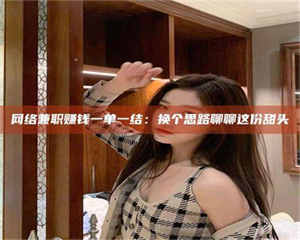 伊犁网络兼职赚钱一单一结：换个思路聊聊这份甜头 第1张