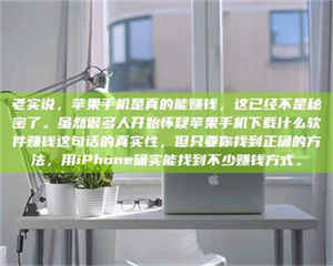 伊犁老实说，苹果手机是真的能赚钱，这已经不是秘密了。虽然很多人开始怀疑苹果手机下载什么软件赚钱这句话的真实性，但只要你找到正确的方法，用iPhone确实能找到不少赚钱方式。 第1张