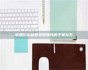 伊犁苹果什么能看视频赚钱的手机软件 第1张