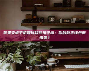 伊犁苹果安卓手机赚钱软件排行榜：你的数字钱包新增强？ 第1张