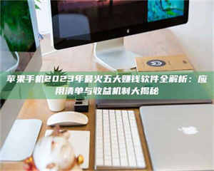 伊犁苹果手机2023年最火五大赚钱软件全解析：应用清单与收益机制大揭秘 第1张