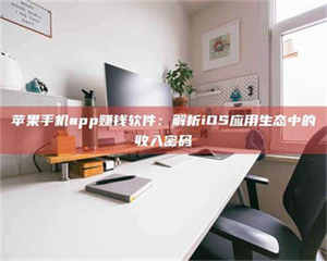 伊犁苹果手机app赚钱软件：解析iOS应用生态中的收入密码 第1张