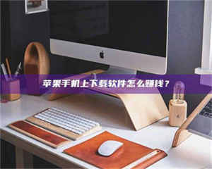 伊犁苹果手机上下载软件怎么赚钱？ 第1张