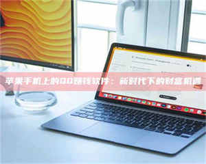 伊犁苹果手机上的QQ赚钱软件：新时代下的财富机遇 第1张