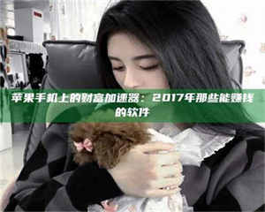 伊犁苹果手机上的财富加速器：2017年那些能赚钱的软件 第1张