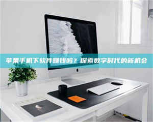 伊犁苹果手机下软件赚钱吗？探索数字时代的新机会 第1张