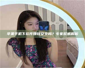 伊犁苹果手机下软件赚钱安全吗？专家权威解析 第1张