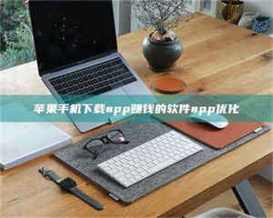 伊犁苹果手机下载app赚钱的软件app优化 第1张