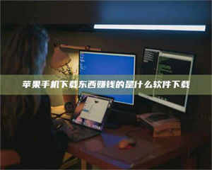 伊犁苹果手机下载东西赚钱的是什么软件下载 第1张