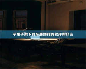 伊犁苹果手机下载东西赚钱的软件叫什么 第1张