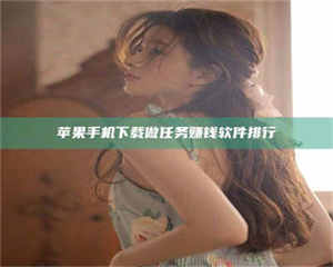 伊犁苹果手机下载做任务赚钱软件排行 第1张