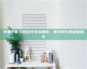 伊犁苹果手机下载软件可以赚钱：数字时代的副业机会 第1张