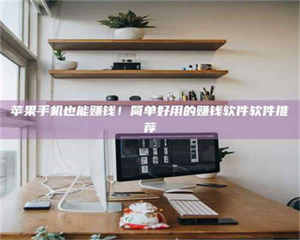 伊犁苹果手机也能赚钱！简单好用的赚钱软件软件推荐 第1张