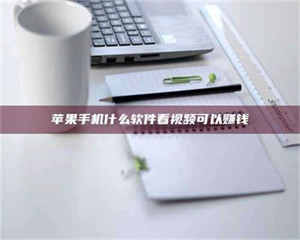 伊犁苹果手机什么软件看视频可以赚钱 第1张