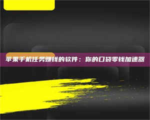 伊犁苹果手机任务赚钱的软件：你的口袋零钱加速器 第1张