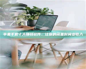 伊犁苹果手机十大赚钱软件：让你的闲置时间变收入 第1张