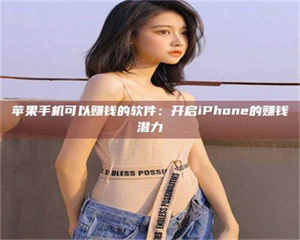 伊犁苹果手机可以赚钱的软件：开启iPhone的赚钱潜力 第1张