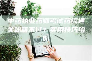 伊犁中药执业药师考试药综通关秘籍不过？实用技巧给你