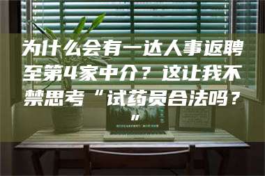 伊犁为什么会有一达人事返聘至第4家中介？这让我不禁思考“试药员合法吗？”