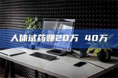 伊犁人体试药赚20万 40万