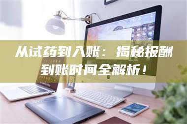伊犁从试药到入账：揭秘报酬到账时间全解析！