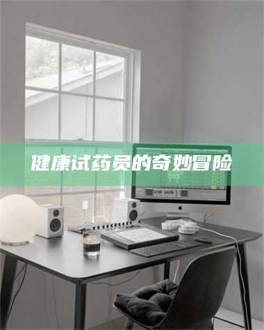 伊犁健康试药员的奇妙冒险