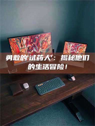 伊犁勇敢的'试药人'：揭秘他们的生活冒险！